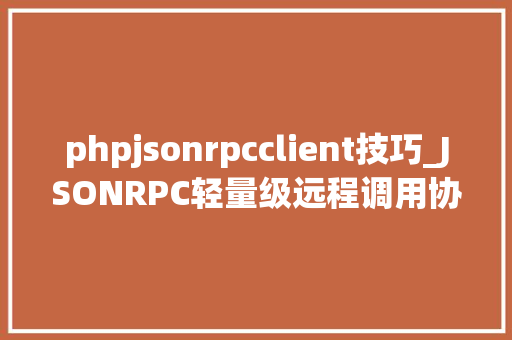 phpjsonrpcclient技巧_JSONRPC轻量级远程调用协议介绍及运用
