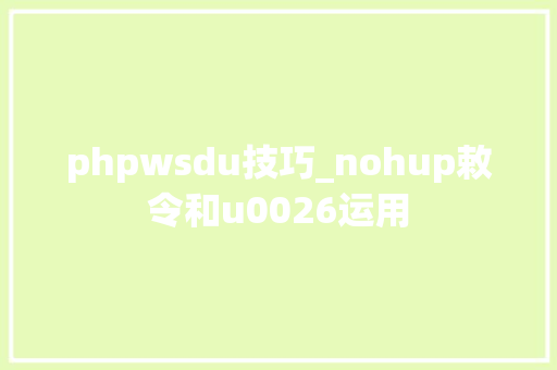 phpwsdu技巧_nohup敕令和u0026运用