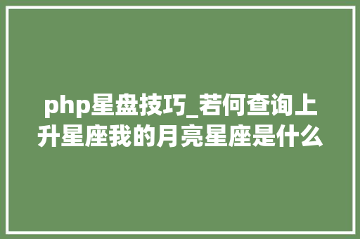php星盘技巧_若何查询上升星座我的月亮星座是什么