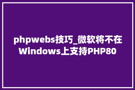 phpwebs技巧_微软将不在Windows上支持PHP80