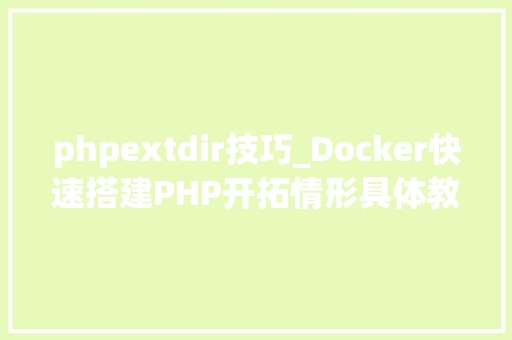 phpextdir技巧_Docker快速搭建PHP开拓情形具体教程