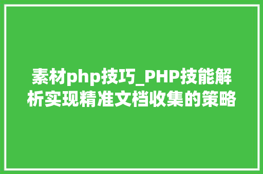 素材php技巧_PHP技能解析实现精准文档收集的策略与实践