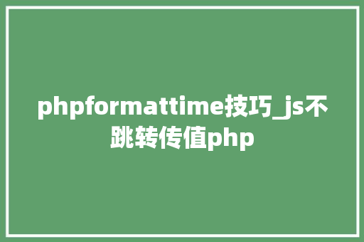phpformattime技巧_js不跳转传值php