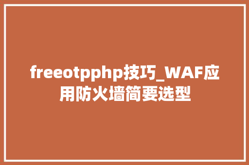 freeotpphp技巧_WAF应用防火墙简要选型