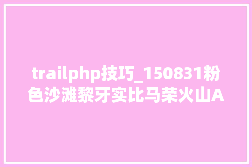 trailphp技巧_150831粉色沙滩黎牙实比马荣火山ATV喷鼻香港