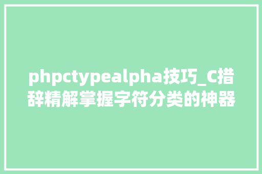 phpctypealpha技巧_C措辞精解掌握字符分类的神器isalpha函数