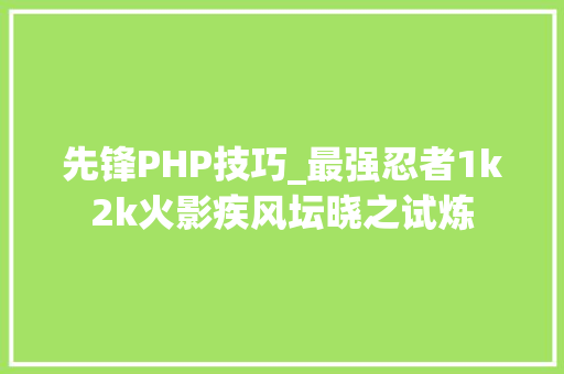 先锋PHP技巧_最强忍者1k2k火影疾风坛晓之试炼