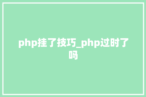 php挂了技巧_php过时了吗