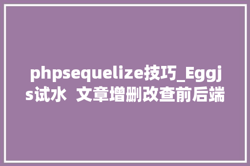 phpsequelize技巧_Eggjs试水  文章增删改查前后端分离