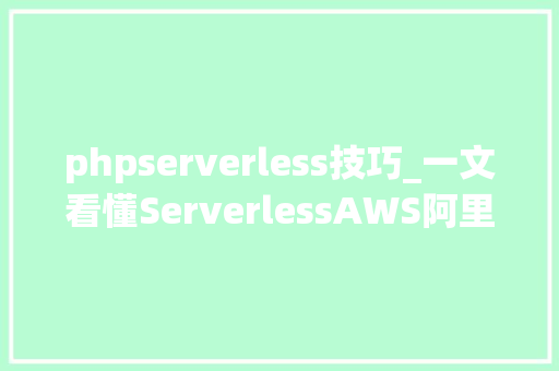 phpserverless技巧_一文看懂ServerlessAWS阿里云腾讯云都在发力无做事器架构