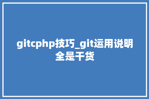gitcphp技巧_git运用说明全是干货