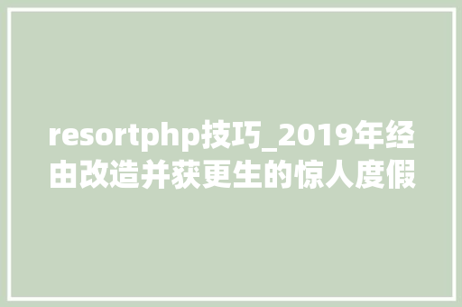 resortphp技巧_2019年经由改造并获更生的惊人度假村