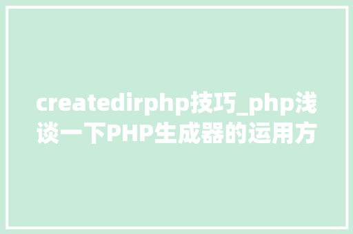createdirphp技巧_php浅谈一下PHP生成器的运用方法理解一下
