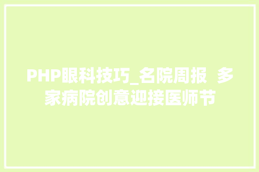 PHP眼科技巧_名院周报  多家病院创意迎接医师节