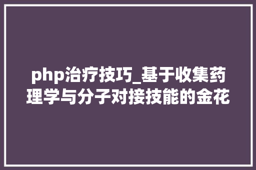 php治疗技巧_基于收集药理学与分子对接技能的金花清感颗粒防治新型冠状病毒肺炎的潜在药效物质研究