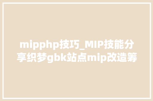 mipphp技巧_MIP技能分享织梦gbk站点mip改造筹划