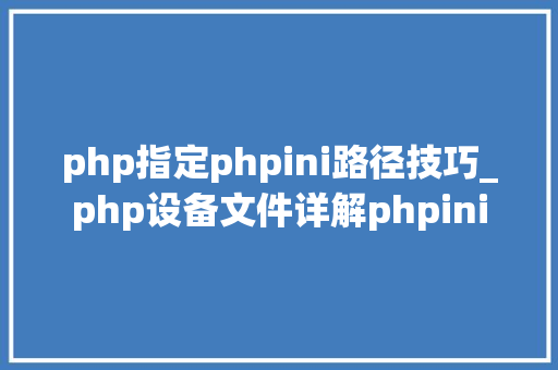 php指定phpini路径技巧_php设备文件详解phpini