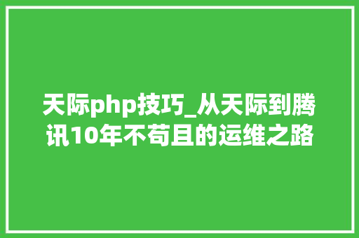 天际php技巧_从天际到腾讯10年不苟且的运维之路