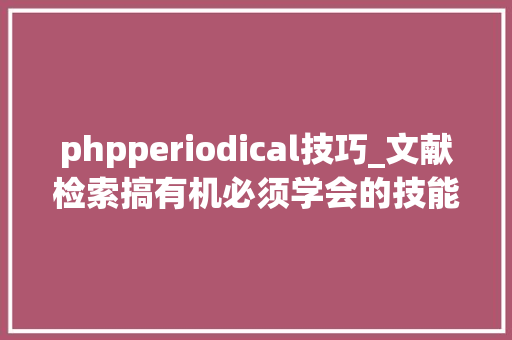 phpperiodical技巧_文献检索搞有机必须学会的技能