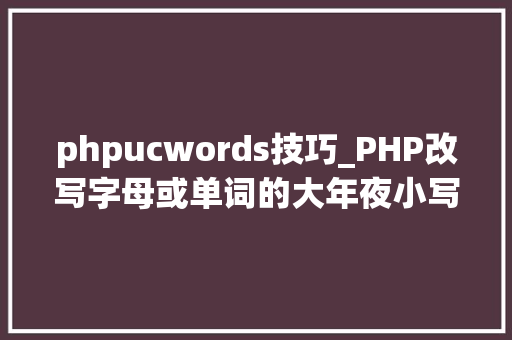phpucwords技巧_PHP改写字母或单词的大年夜小写