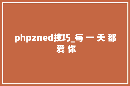 phpzned技巧_每 一 天 都 爱 你