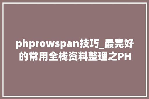 phprowspan技巧_最完好的常用全栈资料整理之PHP