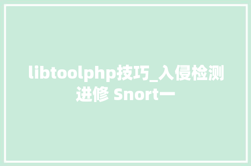 libtoolphp技巧_入侵检测进修 Snort一