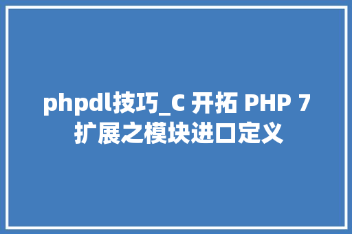 phpdl技巧_C 开拓 PHP 7 扩展之模块进口定义
