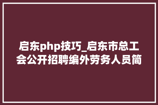 启东php技巧_启东市总工会公开招聘编外劳务人员简章