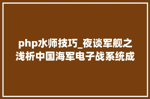 php水师技巧_夜谈军舰之浅析中国海军电子战系统成长
