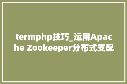 termphp技巧_运用Apache Zookeeper分布式支配PHP应用轨范爱可生