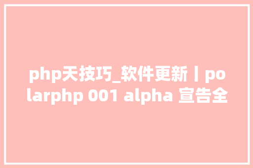 php天技巧_软件更新丨polarphp 001 alpha 宣告全新 PHP 运行时情形