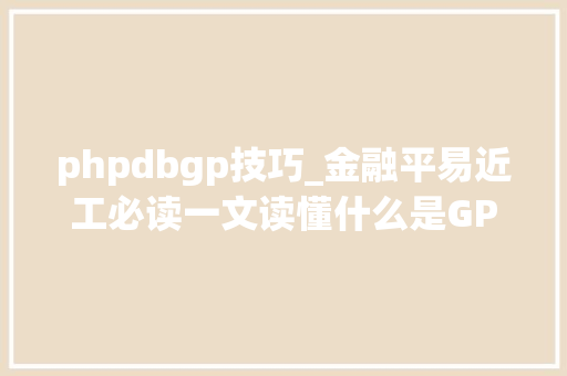 phpdbgp技巧_金融平易近工必读一文读懂什么是GPLPVCPEIBFOFTOT等