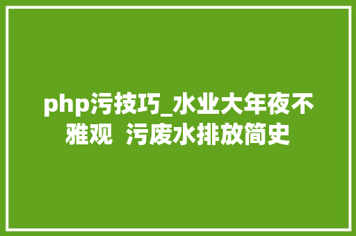 php污技巧_水业大年夜不雅观  污废水排放简史