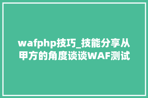 wafphp技巧_技能分享从甲方的角度谈谈WAF测试方法