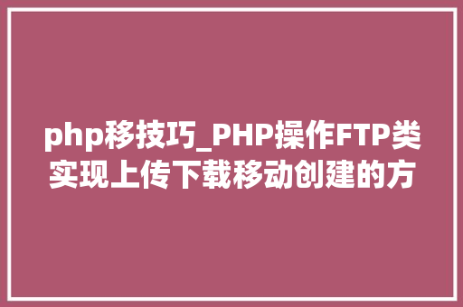 php移技巧_PHP操作FTP类实现上传下载移动创建的方法
