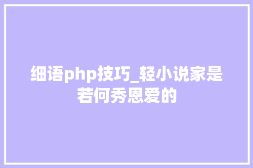 细语php技巧_轻小说家是若何秀恩爱的