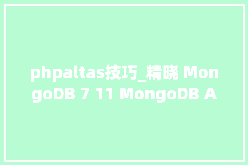 phpaltas技巧_精晓 MongoDB 7 11 MongoDB Atlas推动开拓者数据平台的未来