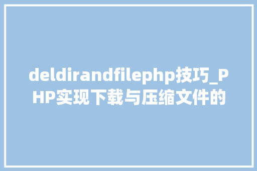 deldirandfilephp技巧_PHP实现下载与压缩文件的方法的封装与整理