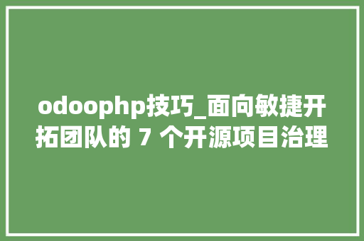 odoophp技巧_面向敏捷开拓团队的 7 个开源项目治理对象