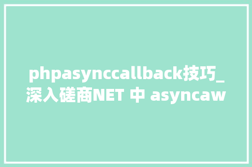 phpasynccallback技巧_深入磋商NET 中 asyncawait 的历史背后的设计决定筹划和实现细节转载