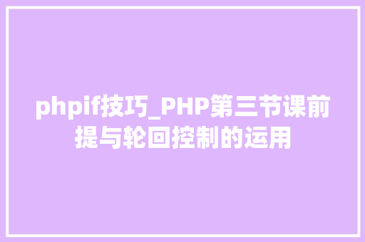 phpif技巧_PHP第三节课前提与轮回控制的运用
