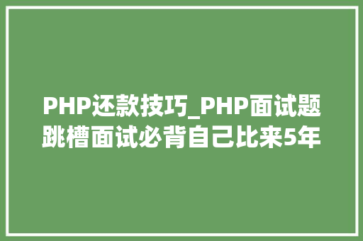 PHP还款技巧_PHP面试题跳槽面试必背自己比来5年的整理二