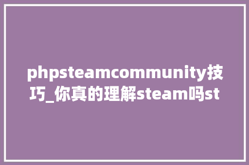 phpsteamcommunity技巧_你真的理解steam吗steam对象网站汇总第一弹
