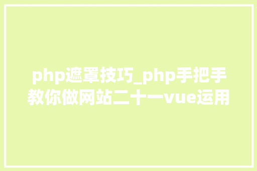 php遮罩技巧_php手把手教你做网站二十一vue运用wangEditor富文本编辑器