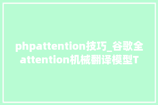 phpattention技巧_谷歌全attention机械翻译模型Transformer的TensorFlow实现