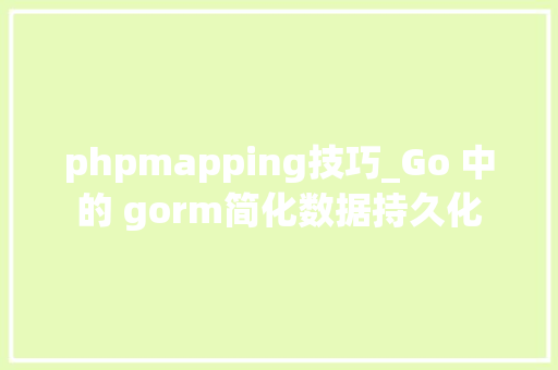 phpmapping技巧_Go 中的 gorm简化数据持久化