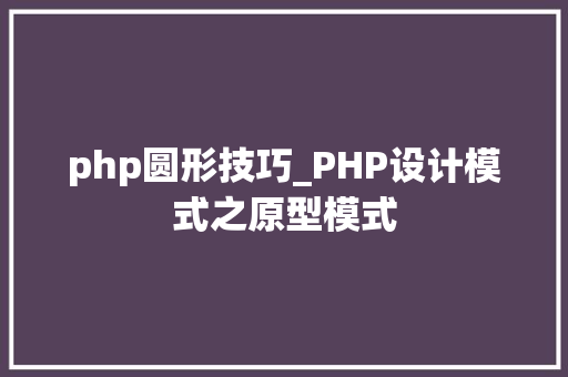 php圆形技巧_PHP设计模式之原型模式