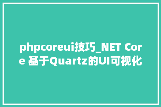 phpcoreui技巧_NET Core 基于Quartz的UI可视化操作组件 GZYQuartzMUI 简介
