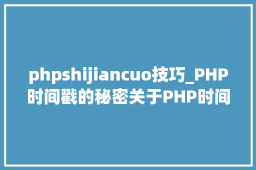 phpshijiancuo技巧_PHP时间戳的秘密关于PHP时间戳函数各类运用方法